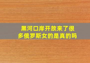 黑河口岸开放来了很多俄罗斯女的是真的吗