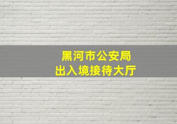 黑河市公安局出入境接待大厅