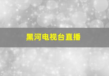 黑河电视台直播