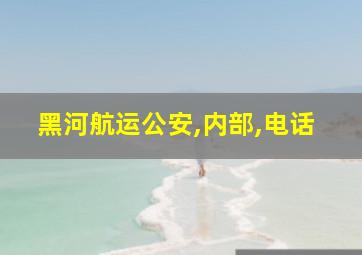 黑河航运公安,内部,电话