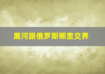 黑河跟俄罗斯哪里交界