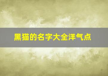 黑猫的名字大全洋气点