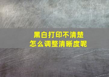 黑白打印不清楚怎么调整清晰度呢