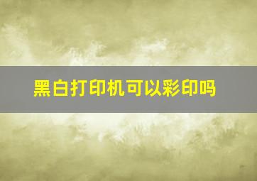 黑白打印机可以彩印吗