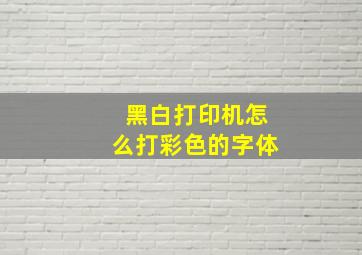 黑白打印机怎么打彩色的字体