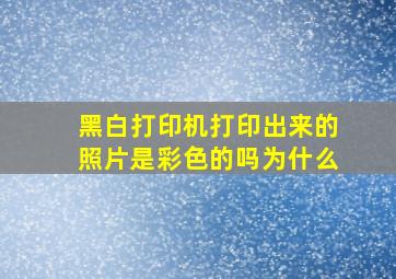 黑白打印机打印出来的照片是彩色的吗为什么