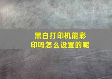 黑白打印机能彩印吗怎么设置的呢