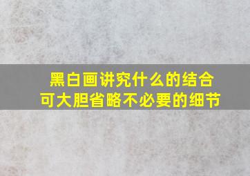 黑白画讲究什么的结合可大胆省略不必要的细节