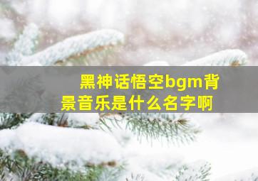 黑神话悟空bgm背景音乐是什么名字啊