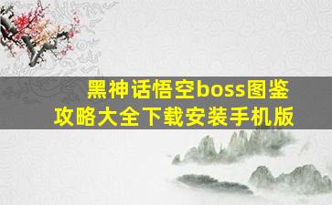 黑神话悟空boss图鉴攻略大全下载安装手机版