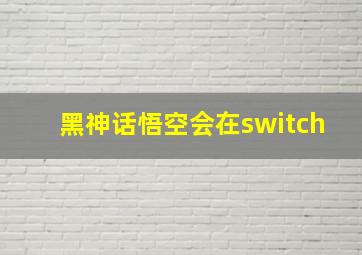 黑神话悟空会在switch