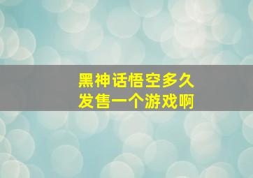 黑神话悟空多久发售一个游戏啊