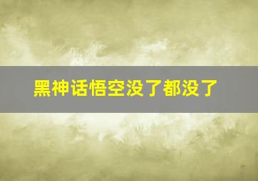 黑神话悟空没了都没了