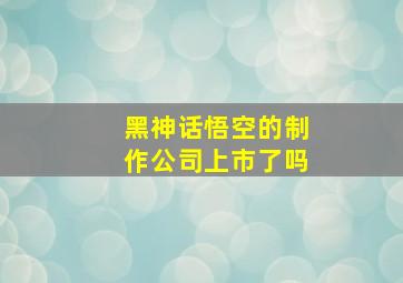 黑神话悟空的制作公司上市了吗