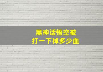 黑神话悟空被打一下掉多少血