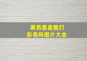 黑色墨盒能打彩色吗图片大全