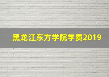 黑龙江东方学院学费2019