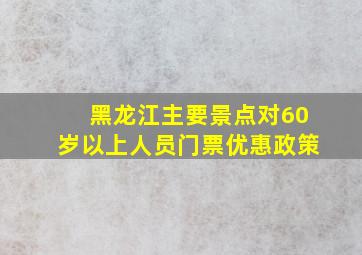 黑龙江主要景点对60岁以上人员门票优惠政策