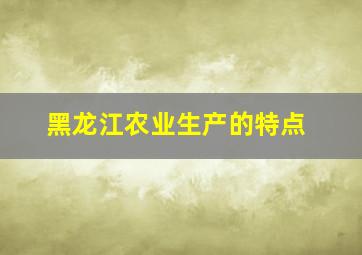 黑龙江农业生产的特点