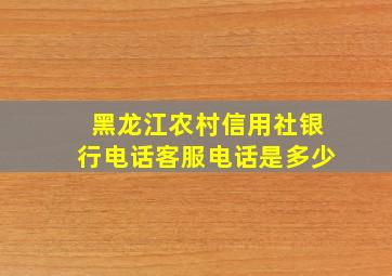 黑龙江农村信用社银行电话客服电话是多少