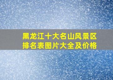 黑龙江十大名山风景区排名表图片大全及价格