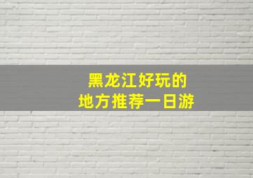 黑龙江好玩的地方推荐一日游