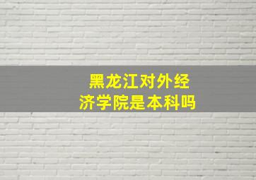 黑龙江对外经济学院是本科吗