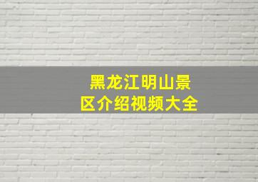 黑龙江明山景区介绍视频大全