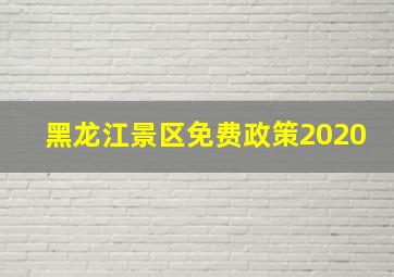 黑龙江景区免费政策2020