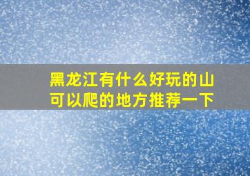 黑龙江有什么好玩的山可以爬的地方推荐一下