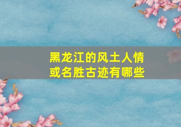 黑龙江的风土人情或名胜古迹有哪些