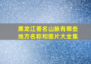 黑龙江著名山脉有哪些地方名称和图片大全集