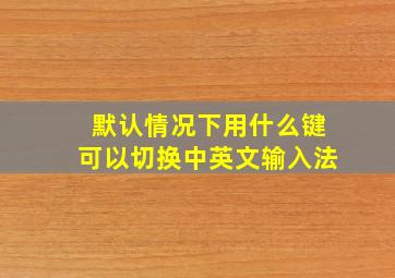 默认情况下用什么键可以切换中英文输入法