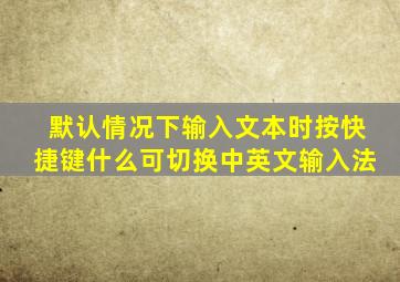 默认情况下输入文本时按快捷键什么可切换中英文输入法