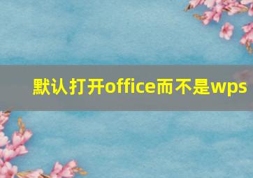 默认打开office而不是wps