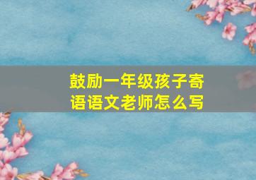 鼓励一年级孩子寄语语文老师怎么写