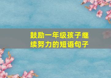 鼓励一年级孩子继续努力的短语句子