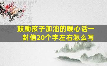 鼓励孩子加油的暖心话一封信20个字左右怎么写