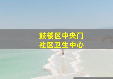 鼓楼区中央门社区卫生中心