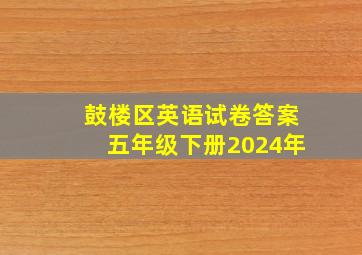 鼓楼区英语试卷答案五年级下册2024年