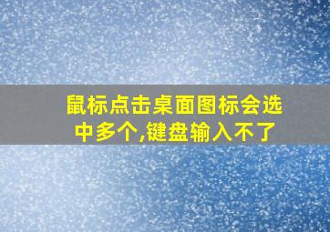 鼠标点击桌面图标会选中多个,键盘输入不了