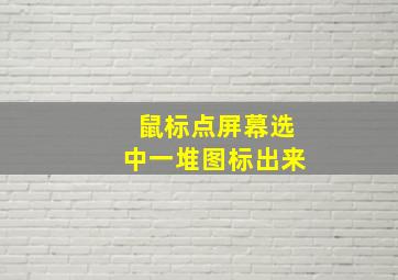 鼠标点屏幕选中一堆图标出来