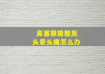 鼻塞眼睛酸胀头晕头痛怎么办