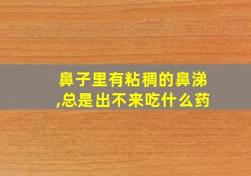 鼻子里有粘稠的鼻涕,总是出不来吃什么药