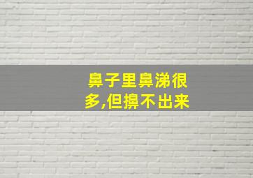 鼻子里鼻涕很多,但擤不出来