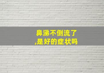 鼻涕不倒流了,是好的症状吗