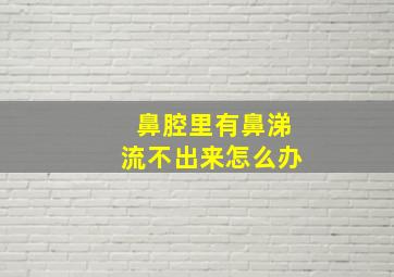 鼻腔里有鼻涕流不出来怎么办