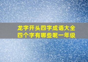 龙字开头四字成语大全四个字有哪些呢一年级