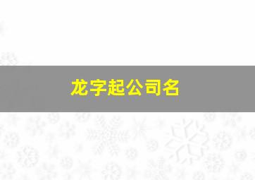 龙字起公司名