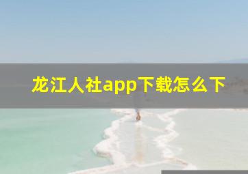 龙江人社app下载怎么下